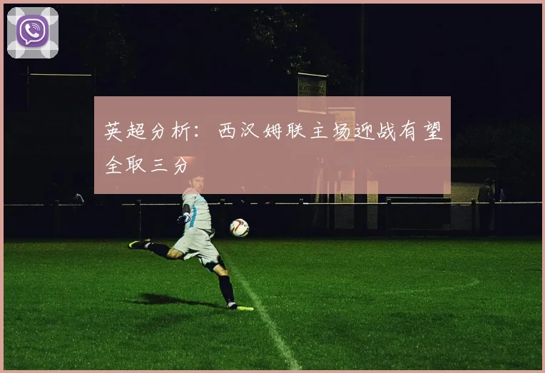 英超分析：西汉姆联主场迎战有望全取三分