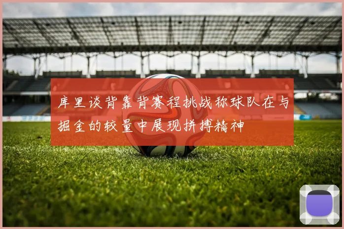 库里谈背靠背赛程挑战称球队在与掘金的较量中展现拼搏精神