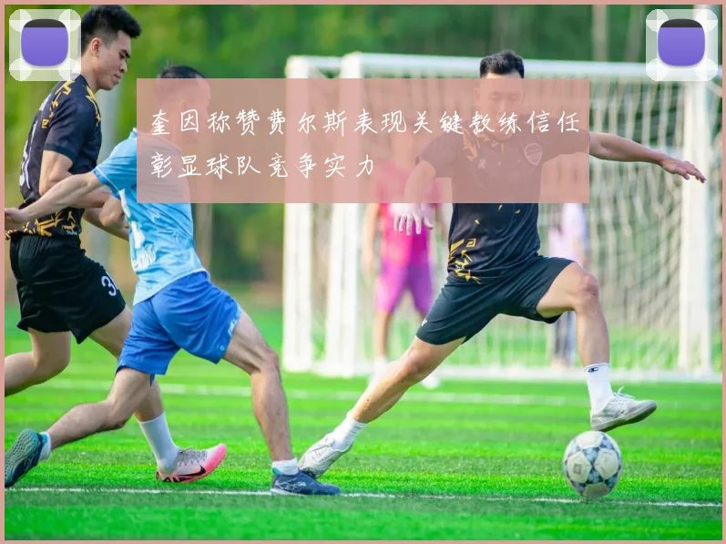 奎因称赞费尔斯表现关键教练信任彰显球队竞争实力