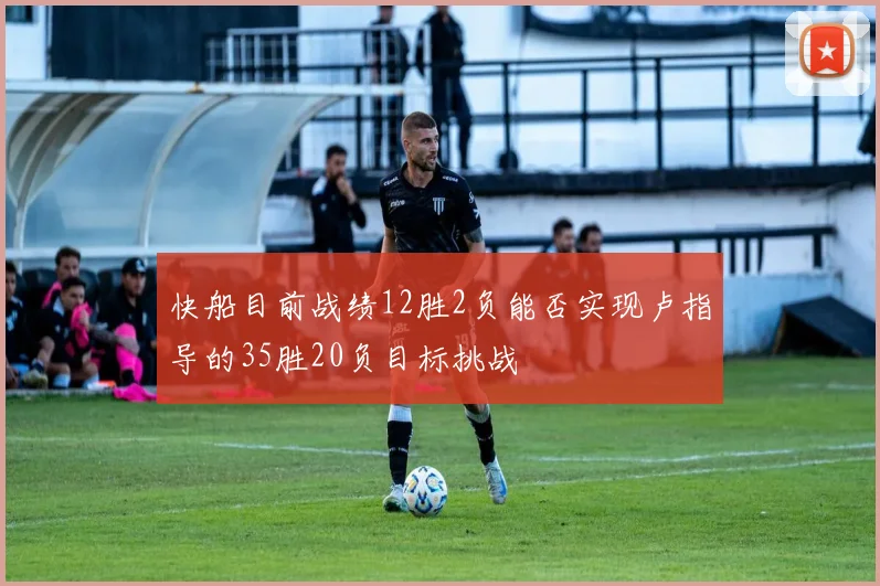 快船目前战绩12胜2负能否实现卢指导的35胜20负目标挑战