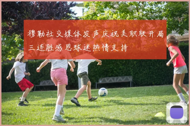 穆勒社交媒体发声庆祝美职联开局三连胜感恩球迷热情支持