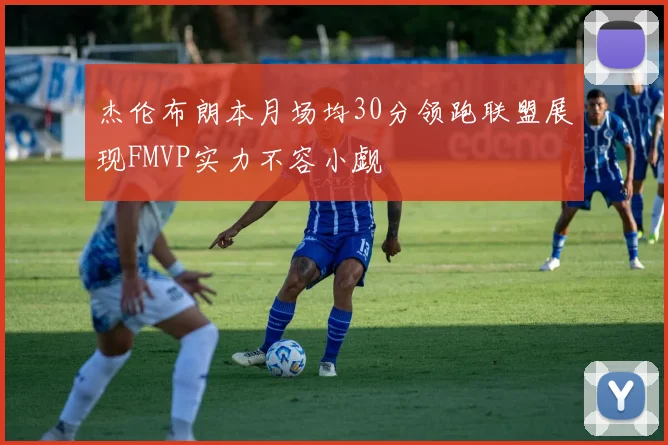 杰伦布朗本月场均30分领跑联盟展现FMVP实力不容小觑