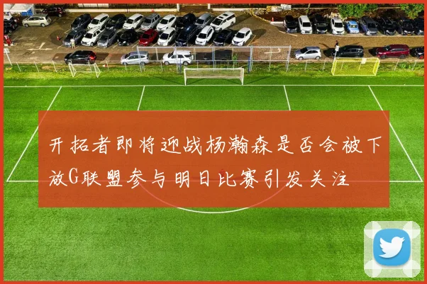 开拓者即将迎战杨瀚森是否会被下放G联盟参与明日比赛引发关注