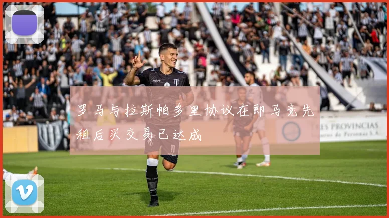 罗马与拉斯帕多里协议在即马竞先租后买交易已达成