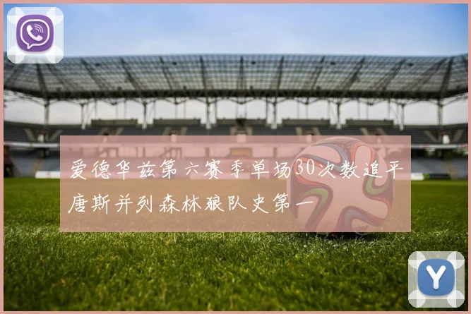 爱德华兹第六赛季单场30次数追平唐斯并列森林狼队史第一