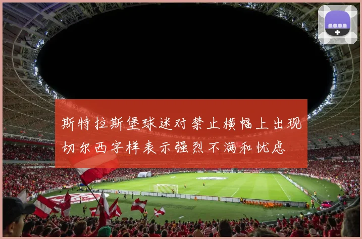 斯特拉斯堡球迷对禁止横幅上出现切尔西字样表示强烈不满和忧虑