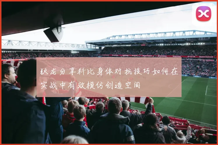 狄龙分享科比身体对抗技巧如何在实战中有效模仿创造空间