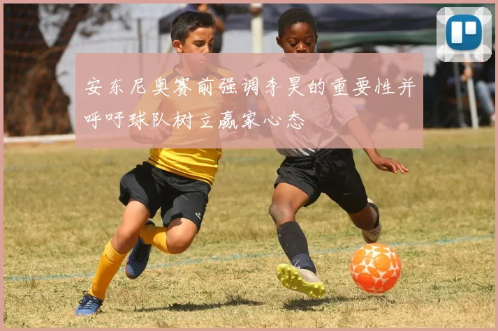 安东尼奥赛前强调李昊的重要性并呼吁球队树立赢家心态