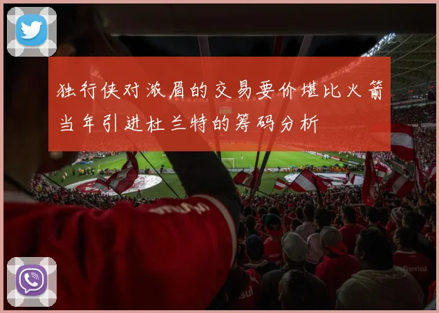 独行侠对浓眉的交易要价堪比火箭当年引进杜兰特的筹码分析