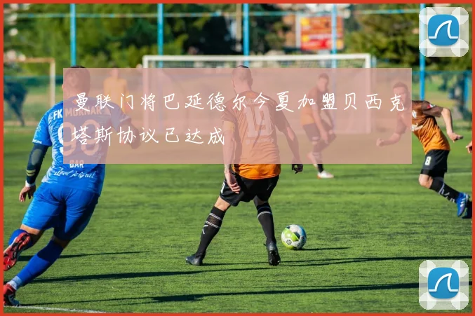 曼联门将巴延德尔今夏加盟贝西克塔斯协议已达成