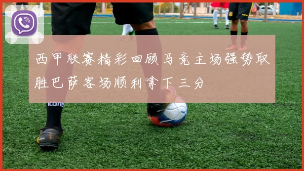 西甲联赛精彩回顾马竞主场强势取胜巴萨客场顺利拿下三分