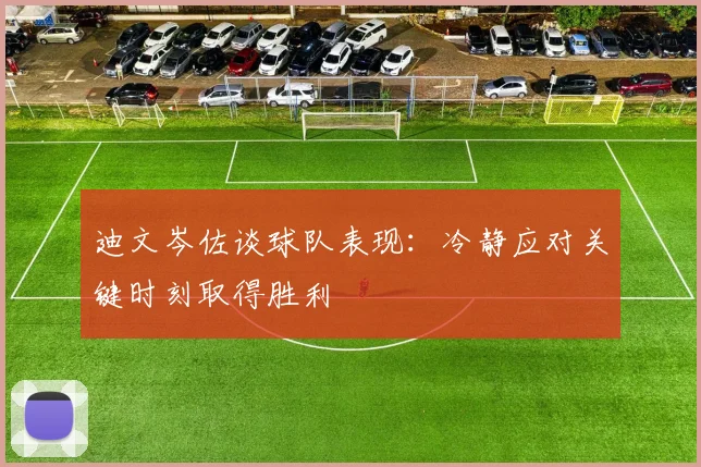 迪文岑佐谈球队表现：冷静应对关键时刻取得胜利