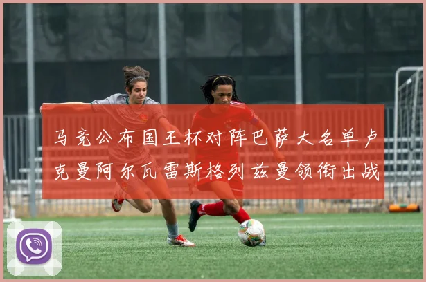 马竞公布国王杯对阵巴萨大名单卢克曼阿尔瓦雷斯格列兹曼领衔出战