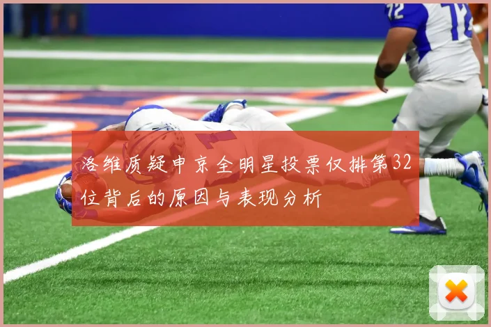 洛维质疑申京全明星投票仅排第32位背后的原因与表现分析