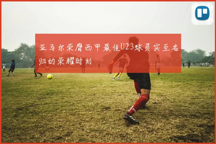 亚马尔荣膺西甲最佳U23球员实至名归的荣耀时刻