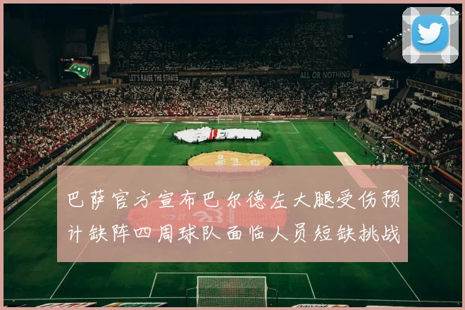 巴萨官方宣布巴尔德左大腿受伤预计缺阵四周球队面临人员短缺挑战