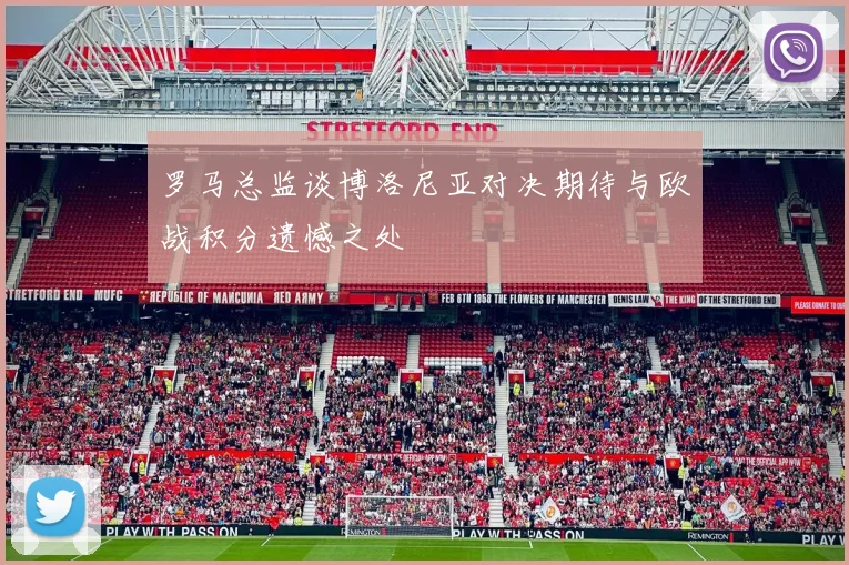 罗马总监谈博洛尼亚对决期待与欧战积分遗憾之处